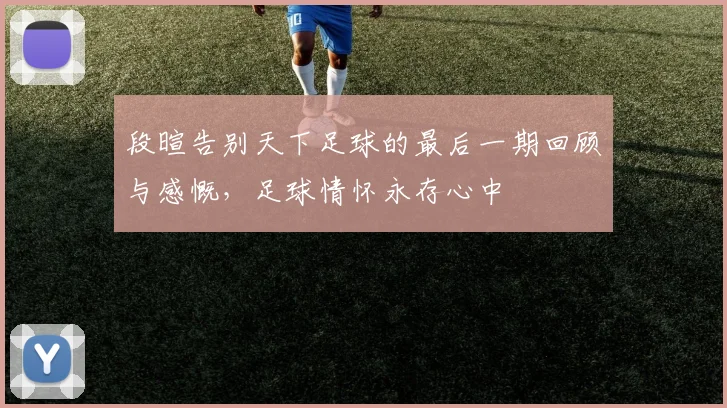 段暄告别天下足球的最后一期回顾与感慨，足球情怀永存心中