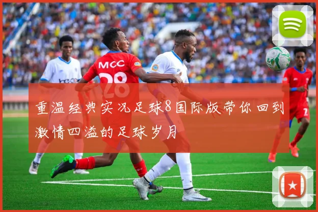 重温经典实况足球8国际版带你回到激情四溢的足球岁月