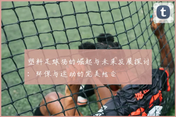 塑料足球场的崛起与未来发展探讨：环保与运动的完美结合