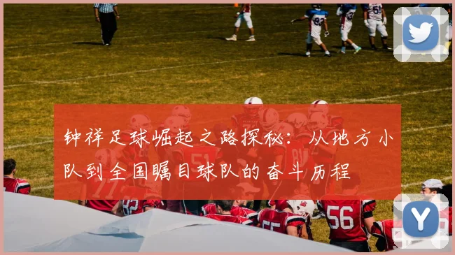 钟祥足球崛起之路探秘：从地方小队到全国瞩目球队的奋斗历程