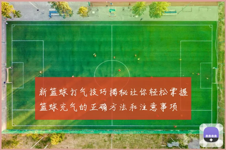 新篮球打气技巧揭秘让你轻松掌握篮球充气的正确方法和注意事项