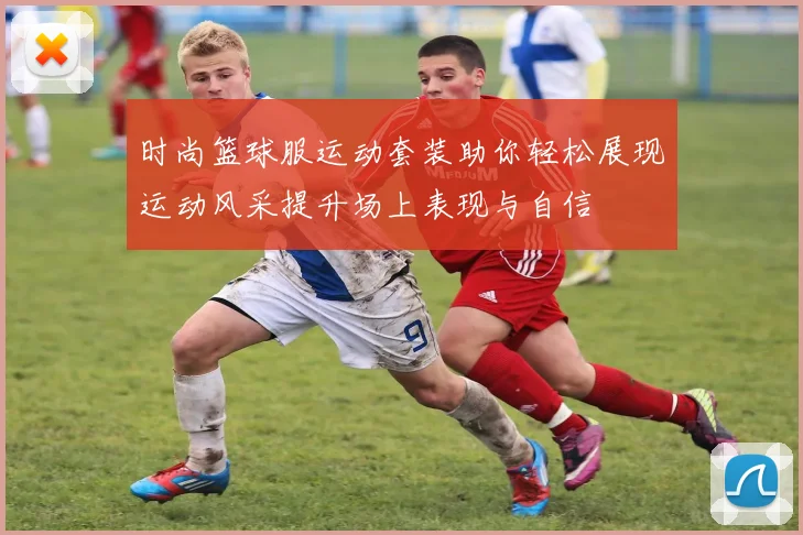 时尚篮球服运动套装助你轻松展现运动风采提升场上表现与自信